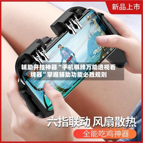 辅助开挂神器“手机棋牌万能透视看牌器”掌握辅助功能必胜规则-第1张图片