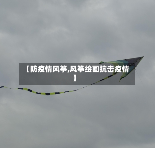【防疫情风筝,风筝绘画抗击疫情】-第2张图片