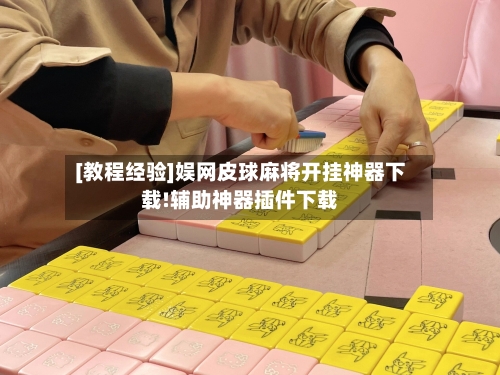 [教程经验]娱网皮球麻将开挂神器下载!辅助神器插件下载-第2张图片