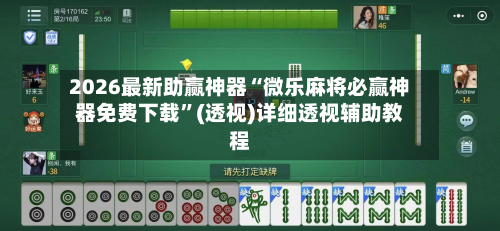 2026最新助赢神器“微乐麻将必赢神器免费下载”(透视)详细透视辅助教程-第1张图片