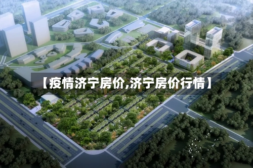 【疫情济宁房价,济宁房价行情】-第2张图片