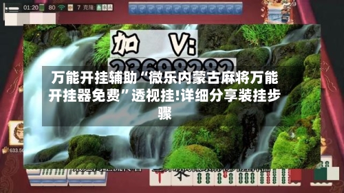 万能开挂辅助“微乐内蒙古麻将万能开挂器免费	”透视挂!详细分享装挂步骤-第1张图片