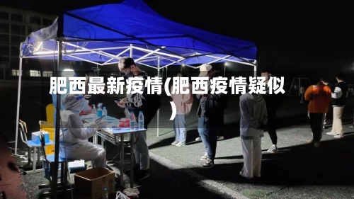 肥西最新疫情(肥西疫情疑似)-第1张图片