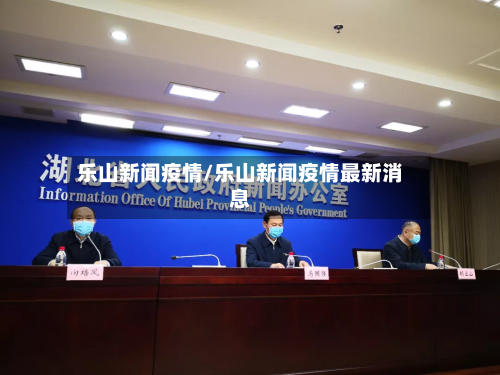 乐山新闻疫情/乐山新闻疫情最新消息-第2张图片