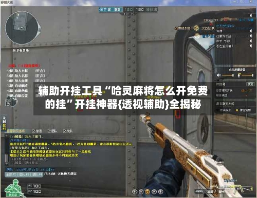 辅助开挂工具“哈灵麻将怎么开免费的挂”开挂神器{透视辅助}全揭秘-第2张图片