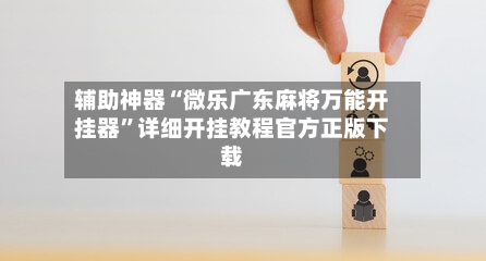 辅助神器“微乐广东麻将万能开挂器”详细开挂教程官方正版下载-第2张图片