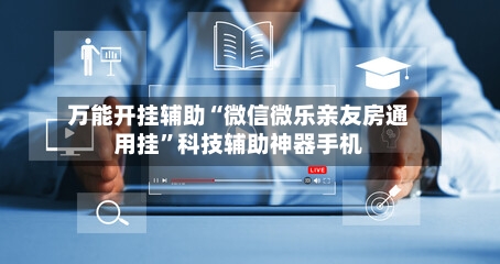万能开挂辅助“微信微乐亲友房通用挂”科技辅助神器手机-第1张图片