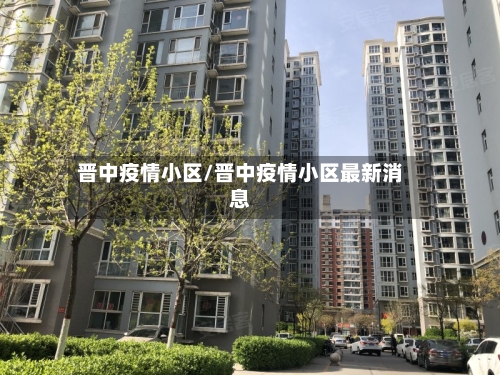 晋中疫情小区/晋中疫情小区最新消息-第2张图片