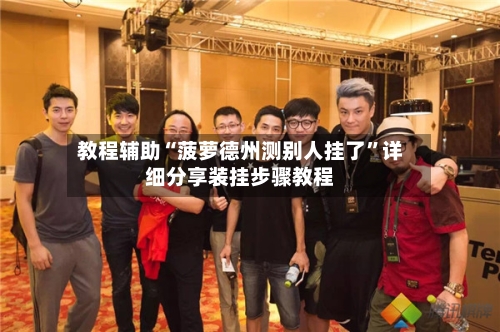 教程辅助“菠萝德州测别人挂了	”详细分享装挂步骤教程-第2张图片