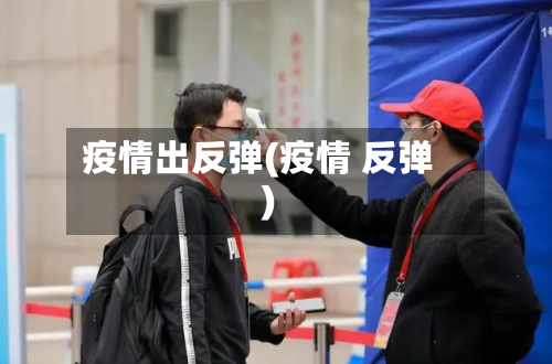 疫情出反弹(疫情 反弹)-第1张图片