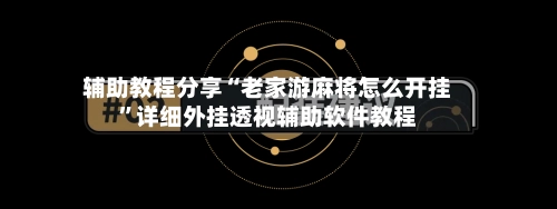辅助教程分享“老家游麻将怎么开挂”详细外挂透视辅助软件教程-第2张图片