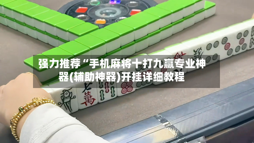 强力推荐“手机麻将十打九赢专业神器(辅助神器)开挂详细教程-第3张图片