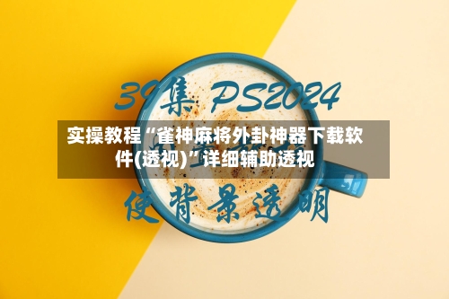 实操教程“雀神麻将外卦神器下载软件(透视)”详细辅助透视-第1张图片