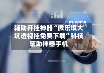 辅助开挂神器“微乐填大坑透视挂免费下载”科技辅助神器手机-第2张图片