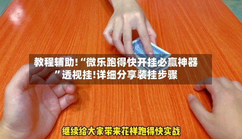 教程辅助!“微乐跑得快开挂必赢神器”透视挂!详细分享装挂步骤-第2张图片