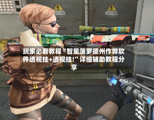 玩家必看教程“智星菠萝德州作弊软件透视挂+透视挂!”详细辅助教程分享-第2张图片