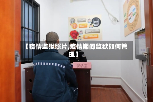 【疫情监狱照片,疫情期间监狱如何管理】-第2张图片