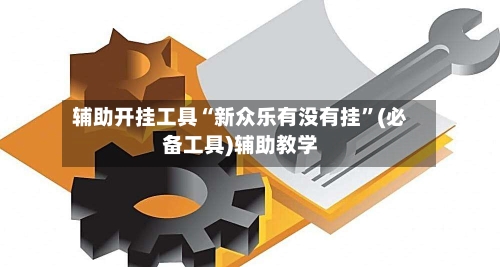 辅助开挂工具“新众乐有没有挂”(必备工具)辅助教学-第1张图片