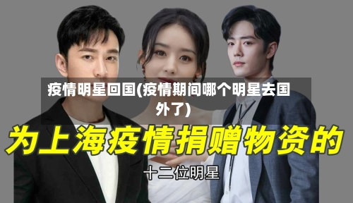 疫情明星回国(疫情期间哪个明星去国外了)-第1张图片