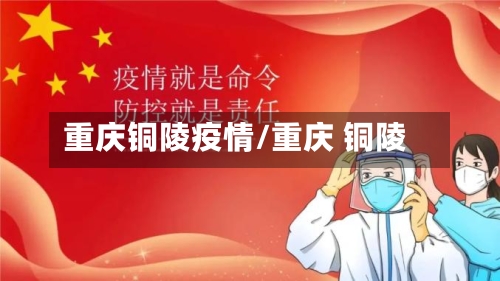 重庆铜陵疫情/重庆 铜陵-第1张图片