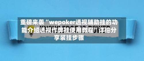 重磅来袭“wepoker透视辅助挂的功能介绍透视作弊挂使用教程”详细分享装挂步骤-第2张图片
