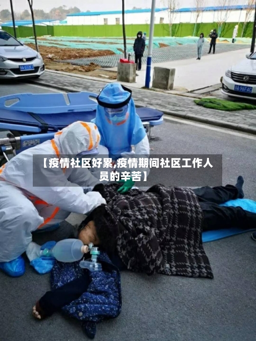 【疫情社区好累,疫情期间社区工作人员的辛苦】-第3张图片