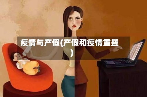 疫情与产假(产假和疫情重叠)-第3张图片