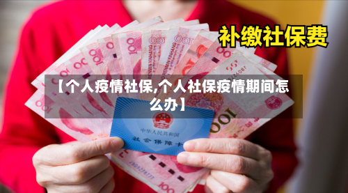 【个人疫情社保,个人社保疫情期间怎么办】-第2张图片