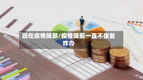 现在疫情降薪/疫情降薪一直不恢复咋办-第1张图片