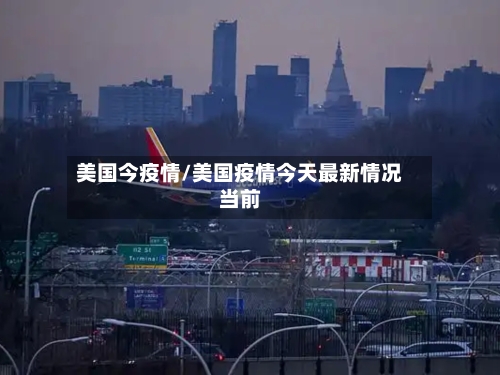 美国今疫情/美国疫情今天最新情况当前-第1张图片
