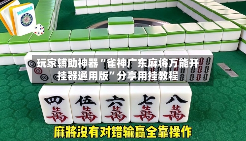 玩家辅助神器“雀神广东麻将万能开挂器通用版	”分享用挂教程-第2张图片