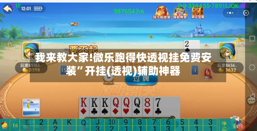 我来教大家!微乐跑得快透视挂免费安装”开挂(透视)辅助神器-第1张图片