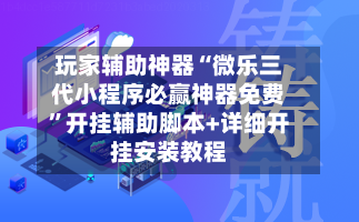 玩家辅助神器“微乐三代小程序必赢神器免费”开挂辅助脚本+详细开挂安装教程-第1张图片