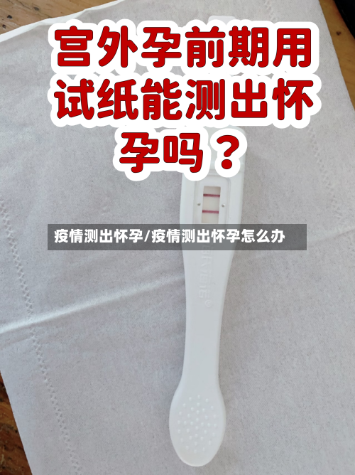 疫情测出怀孕/疫情测出怀孕怎么办-第2张图片