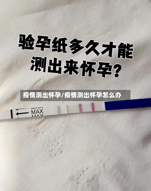 疫情测出怀孕/疫情测出怀孕怎么办-第3张图片