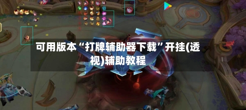 可用版本“打牌辅助器下载	”开挂(透视)辅助教程-第1张图片