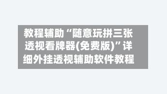 教程辅助“随意玩拼三张透视看牌器(免费版)	”详细外挂透视辅助软件教程-第1张图片