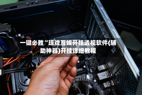 一键必胜“琼戏互娱开挂透视软件(辅助神器)开挂详细教程-第1张图片