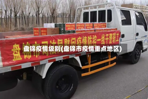 盘锦疫情级别(盘锦市疫情重点地区)-第1张图片