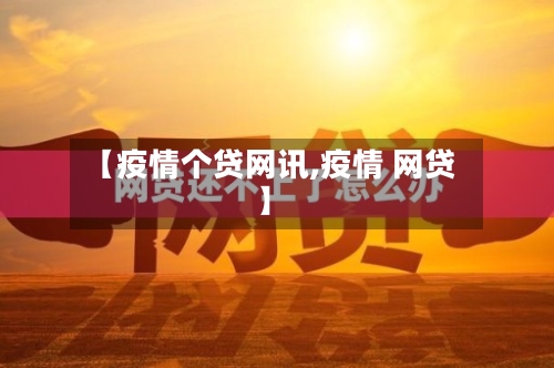 【疫情个贷网讯,疫情 网贷】-第2张图片