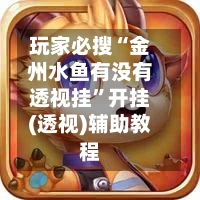 玩家必搜“金州水鱼有没有透视挂	”开挂(透视)辅助教程-第1张图片