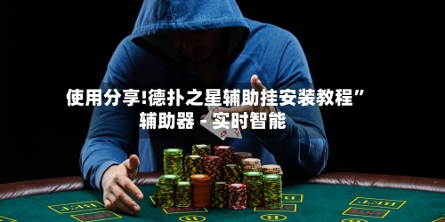 使用分享!德扑之星辅助挂安装教程	”辅助器 - 实时智能-第3张图片