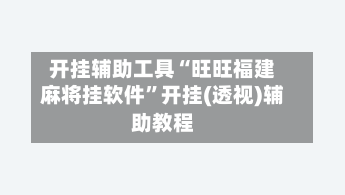 开挂辅助工具“旺旺福建麻将挂软件”开挂(透视)辅助教程-第1张图片
