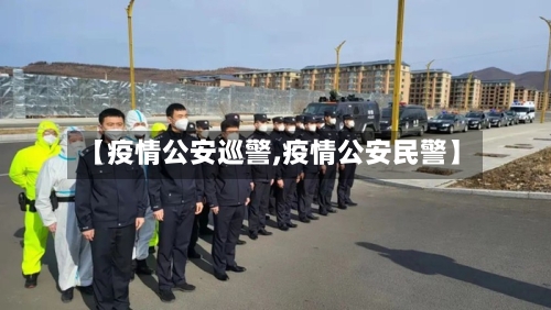 【疫情公安巡警,疫情公安民警】-第3张图片