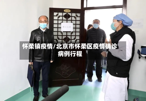 怀柔镇疫情/北京市怀柔区疫情确诊病例行程-第1张图片