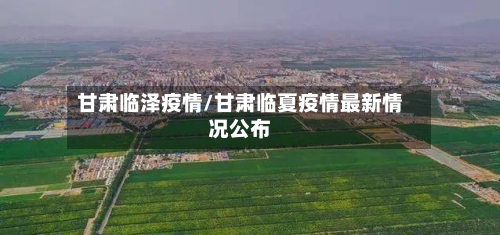 甘肃临泽疫情/甘肃临夏疫情最新情况公布-第1张图片