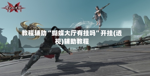 教程辅助“蝴蝶大厅有挂吗”开挂(透视)辅助教程-第1张图片