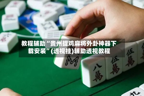 教程辅助“贵州捉鸡麻将外卦神器下载安装	”(透视挂)辅助透视教程-第2张图片