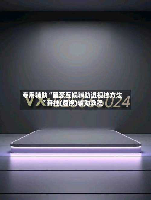 专用辅助“皇豪互娱辅助透视挂方法	”开挂(透视)辅助教程-第3张图片