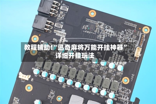 教程辅助!“迅奇麻将万能开挂神器	”详细开挂玩法-第1张图片